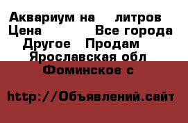 Аквариум на 40 литров › Цена ­ 6 000 - Все города Другое » Продам   . Ярославская обл.,Фоминское с.